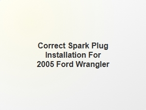 Correct Spark Plug Installation for 2005 Ford Wrangler