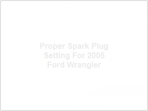 Proper Spark Plug Setting for 2005 Ford Wrangler