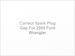 Correct Spark Plug Gap for 2005 Ford Wrangler