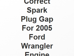 Correct Spark Plug Gap for 2005 Ford Wrangler Engine