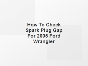How to Check Spark Plug Gap for 2005 Ford Wrangler